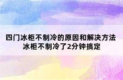 四门冰柜不制冷的原因和解决方法 冰柜不制冷了2分钟搞定